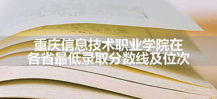 重庆信息技术职业学院在各省最低录取分数线及位次