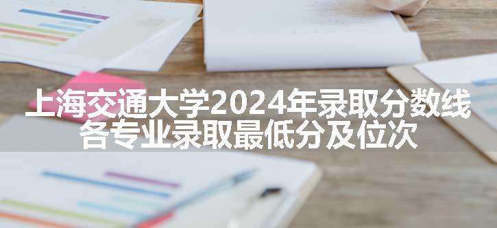 上海交通大学2024年录取分数线 各专业录取最低分及位次