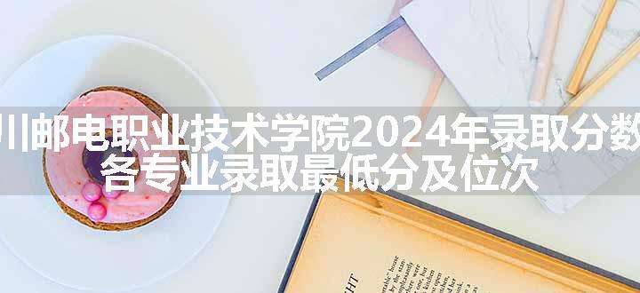 四川邮电职业技术学院2024年录取分数线 各专业录取最低分及位次