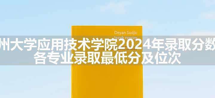 苏州大学应用技术学院2024年录取分数线 各专业录取最低分及位次