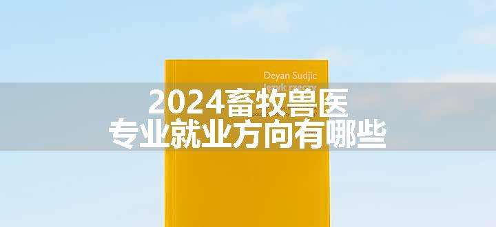 2024畜牧兽医专业就业方向有哪些