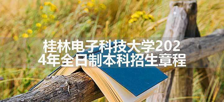 桂林电子科技大学2024年全日制本科招生章程