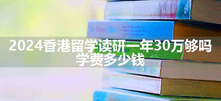 香港留学读研一年30万够吗