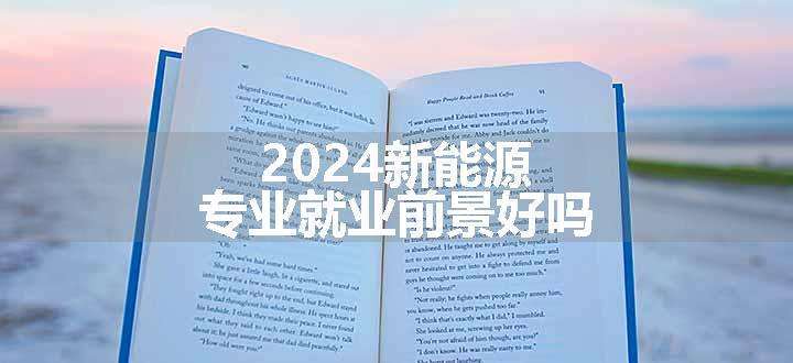 2024新能源专业就业前景好吗