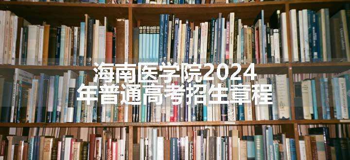 海南医学院2024年普通高考招生章程