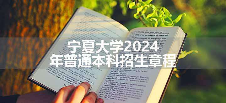 宁夏大学2024年普通本科招生章程