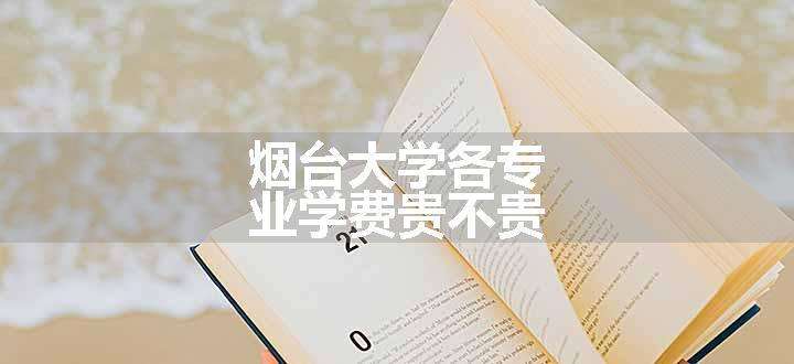 烟台大学各专业学费贵不贵