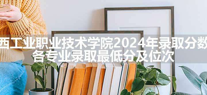 江西工业职业技术学院2024年录取分数线 各专业录取最低分及位次