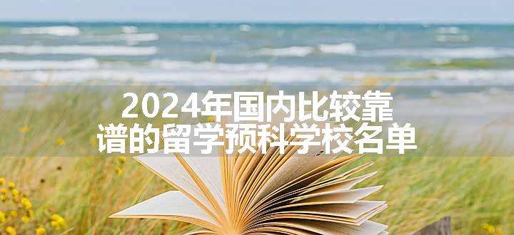 国内比较靠谱的留学预科学校名单