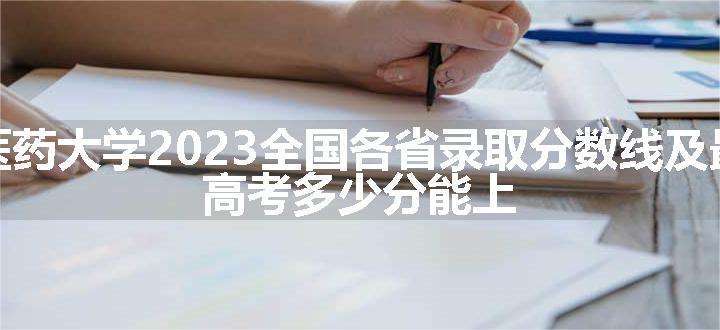 安徽中医药大学2023全国各省录取分数线及最低位次 高考多少分能上