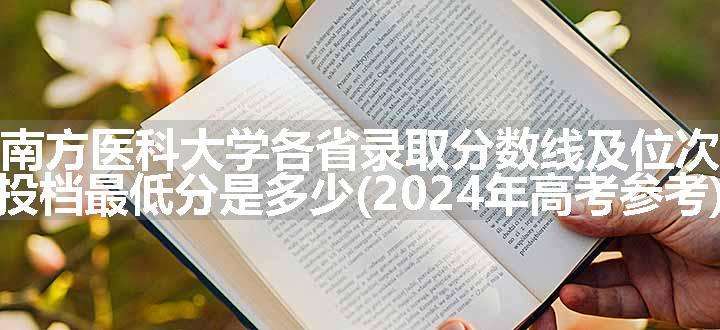 南方医科大学各省录取分数线及位次 投档最低分是多少(2024年高考参考)