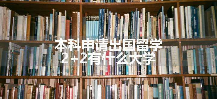 本科申请出国留学2+2有什么大学