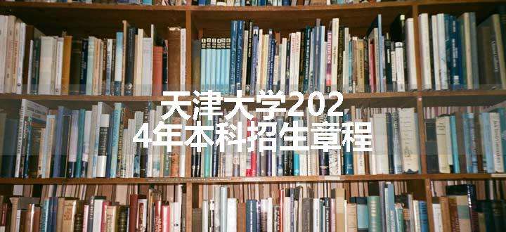 天津大学2024年本科招生章程