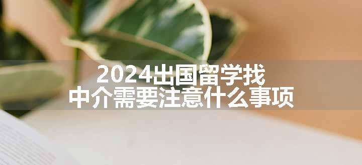 2024出国留学找中介需要注意什么事项