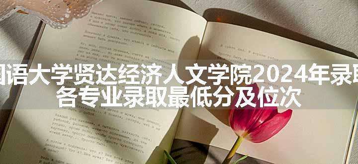 上海外国语大学贤达经济人文学院2024年录取分数线 各专业录取最低分及位次