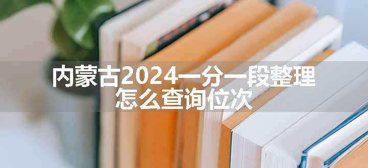 内蒙古2024一分一段整理 怎么查询位次