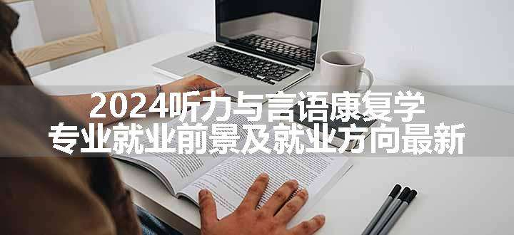 2024听力与言语康复学专业就业前景及就业方向最新