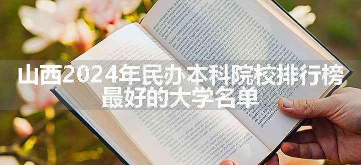 山西2024年民办本科院校排行榜 最好的大学名单