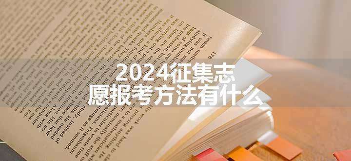 2024征集志愿报考方法有什么