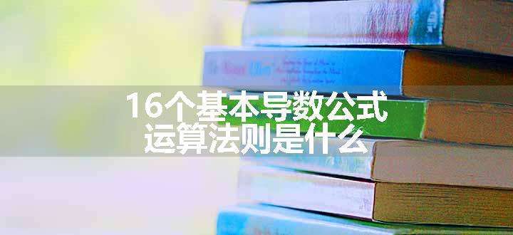 16个基本导数公式 运算法则是什么