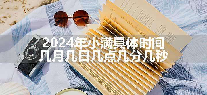 2024年小满具体时间 几月几日几点几分几秒