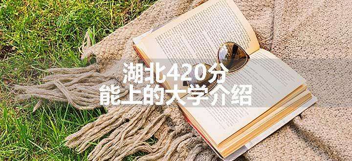 湖北420分能上的大学介绍