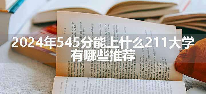 2024年545分能上什么211大学 有哪些推荐