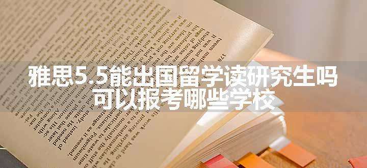 雅思5.5能出国留学读研究生吗 可以报考哪些学校