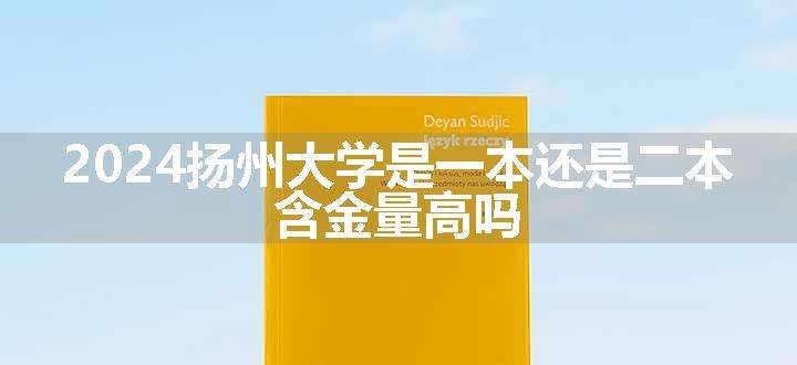 2024扬州大学是一本还是二本 含金量高吗