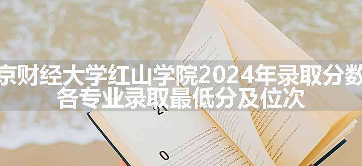 南京财经大学红山学院2024年录取分数线 各专业录取最低分及位次