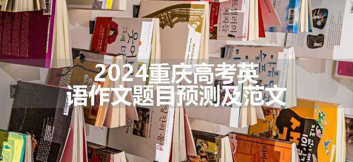 2024重庆高考英语作文题目预测及范文