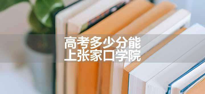 高考多少分能上张家口学院