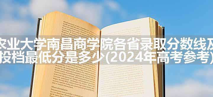 江西农业大学南昌商学院各省录取分数线及位次 投档最低分是多少(2024年高考参考)