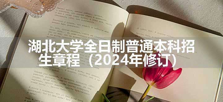 湖北大学全日制普通本科招生章程（2024年修订）