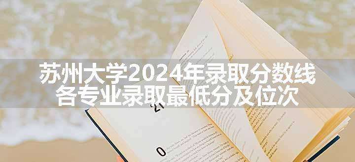 苏州大学2024年录取分数线 各专业录取最低分及位次