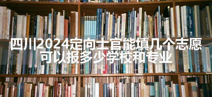 四川2024定向士官能填几个志愿