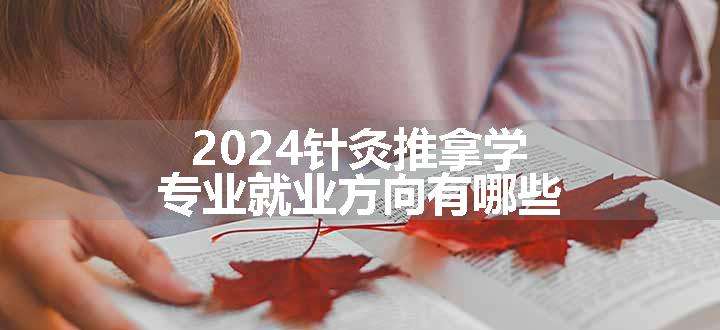 2024针灸推拿学专业就业方向有哪些