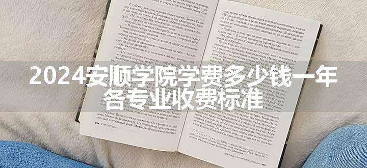 2024安顺学院学费多少钱一年 各专业收费标准