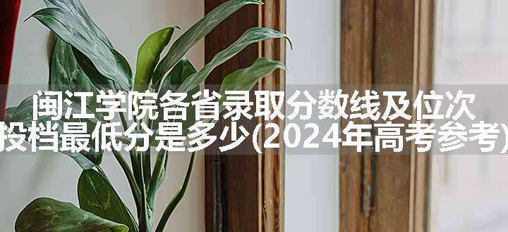 闽江学院各省录取分数线及位次 投档最低分是多少(2024年高考参考)