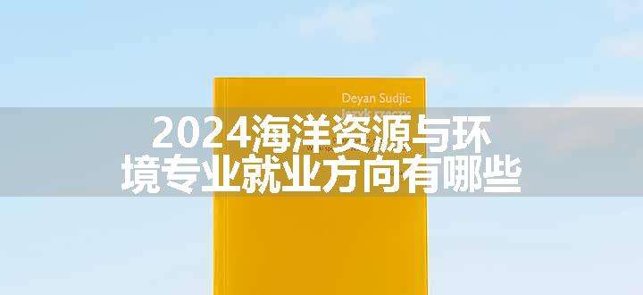 2024海洋资源与环境专业就业方向有哪些