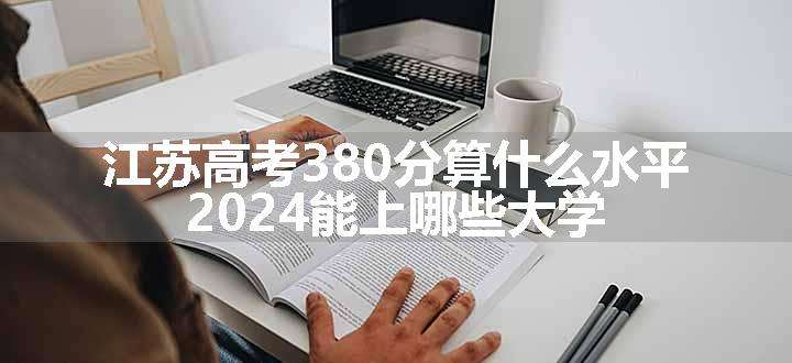 江苏高考380分算什么水平 2024能上哪些大学