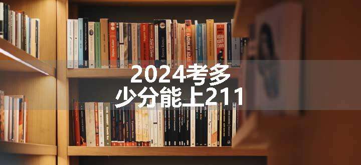 2024考多少分能上211