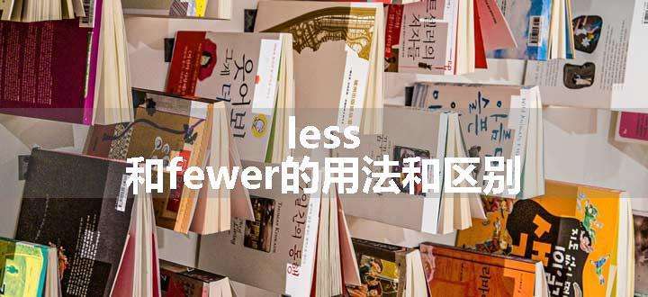 less 和fewer的用法和区别