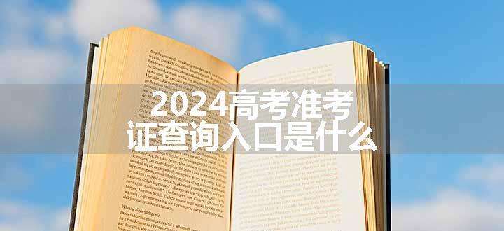 2024高考准考证查询入口是什么