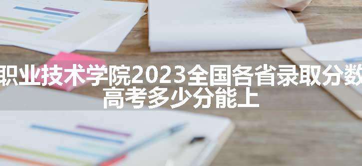 长沙商贸旅游职业技术学院2023全国各省录取分数线及最低位次 高考多少分能上