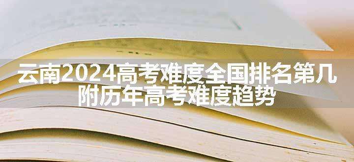 云南2024高考难度全国排名第几 