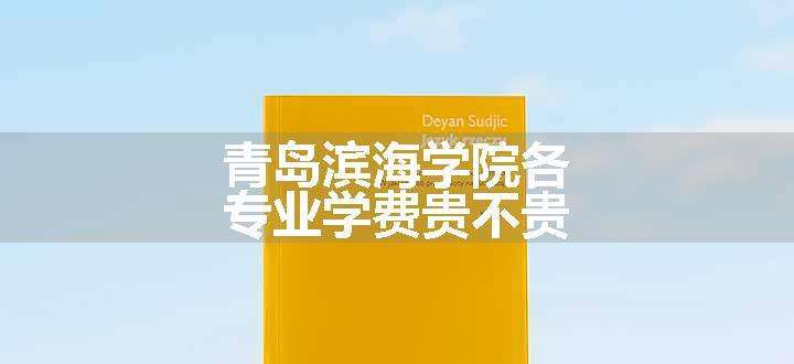 青岛滨海学院各专业学费贵不贵