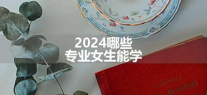 2024哪些专业女生能学