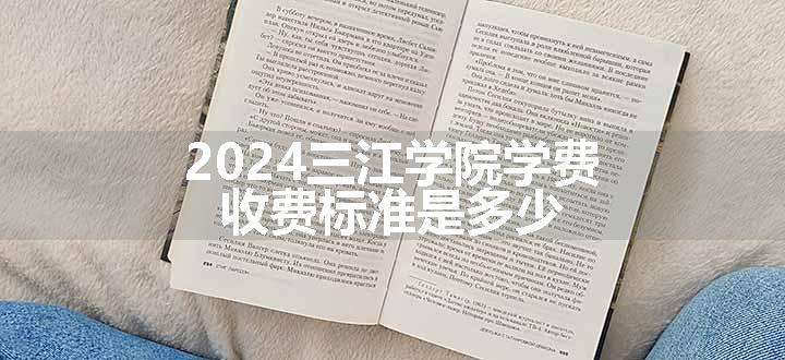 2024三江学院学费 收费标准是多少