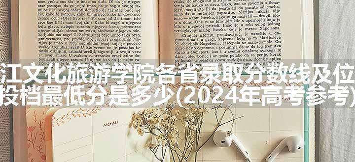 丽江文化旅游学院各省录取分数线及位次 投档最低分是多少(2024年高考参考)